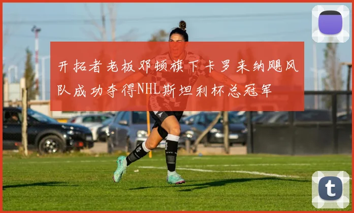 开拓者老板邓顿旗下卡罗来纳飓风队成功夺得NHL斯坦利杯总冠军