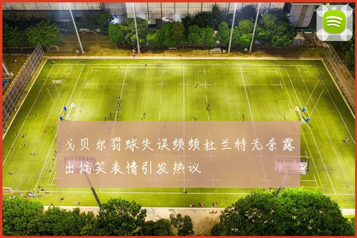 戈贝尔罚球失误频频杜兰特无奈露出搞笑表情引发热议