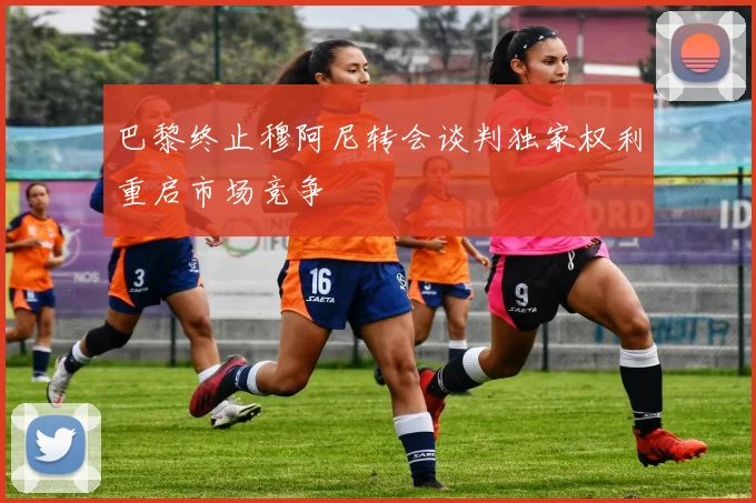 巴黎终止穆阿尼转会谈判独家权利重启市场竞争