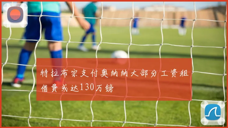 特拉布宗支付奥纳纳大部分工资租借费或达130万镑