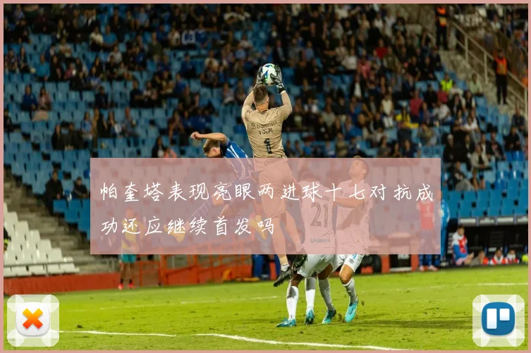 帕奎塔表现亮眼两进球十七对抗成功还应继续首发吗