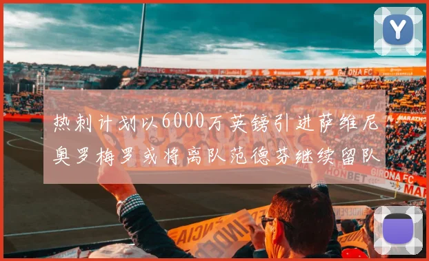 热刺计划以6000万英镑引进萨维尼奥罗梅罗或将离队范德芬继续留队