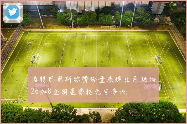 马特巴恩斯称赞哈登表现出色场均26加8全明星资格无可争议