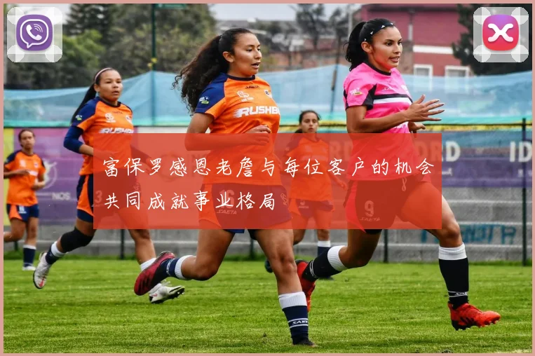 富保罗感恩老詹与每位客户的机会共同成就事业格局