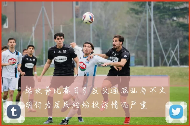 诺坎普比赛日引发交通混乱与不文明行为居民纷纷投诉情况严重