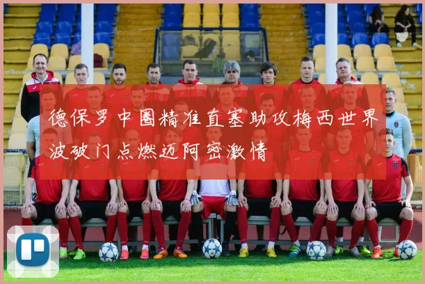 德保罗中圈精准直塞助攻梅西世界波破门点燃迈阿密激情